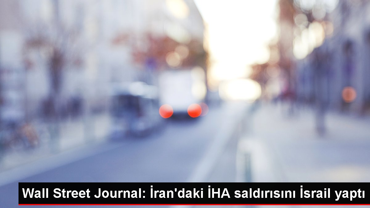 Wall Street Journal: İran'daki İHA saldırısını İsrail yaptı